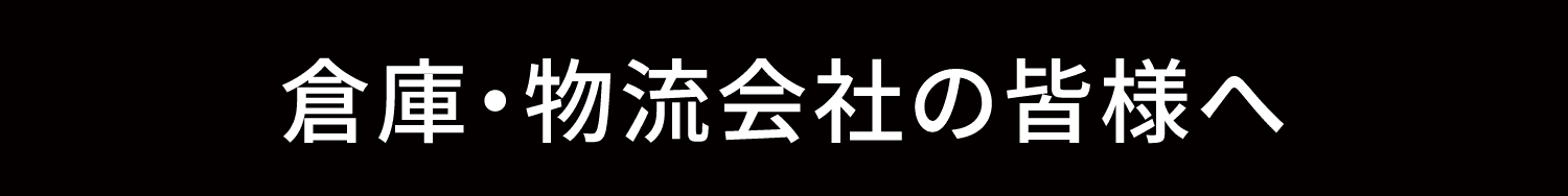 倉庫・物流会社の皆様へ